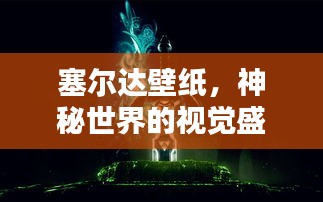 塞爾達壁紙，神秘世界的視覺盛宴探索