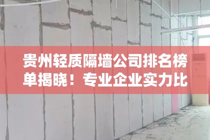 貴州輕質隔墻公司排名榜單揭曉！專業企業實力比拼，首選這些公司！
