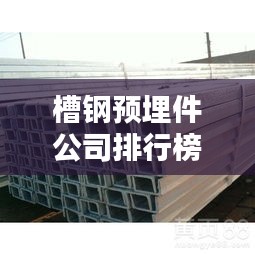 槽鋼預埋件公司排行榜TOP排名及行業影響力解析