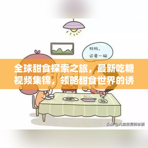 全球甜食探索之旅，最新吃糖視頻集錦，領略甜食世界的誘惑魅力