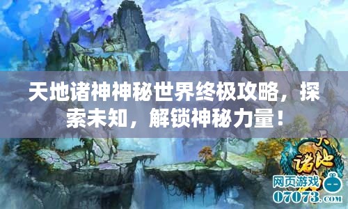 天地諸神神秘世界終極攻略，探索未知，解鎖神秘力量！