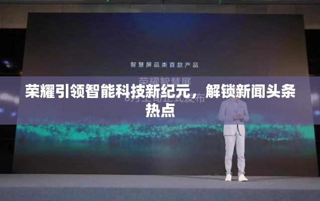 榮耀引領智能科技新紀元，解鎖新聞頭條熱點