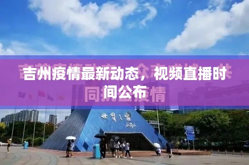 吉州疫情最新動態(tài)，視頻直播時間公布