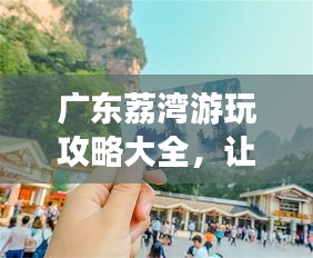 廣東荔灣游玩攻略大全，讓你暢游無憂！