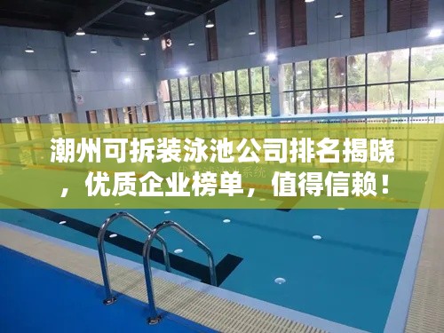 潮州可拆裝泳池公司排名揭曉，優(yōu)質(zhì)企業(yè)榜單，值得信賴！