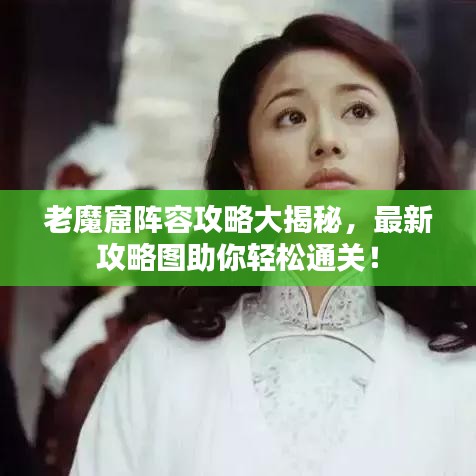 老魔窟陣容攻略大揭秘，最新攻略圖助你輕松通關(guān)！