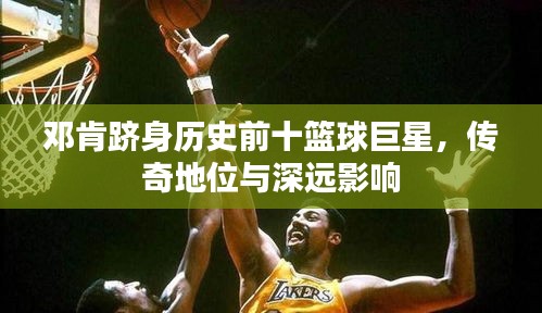 鄧肯躋身歷史前十籃球巨星，傳奇地位與深遠(yuǎn)影響