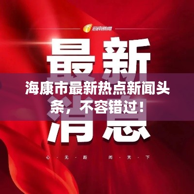 海康市最新熱點(diǎn)新聞?lì)^條，不容錯(cuò)過(guò)！