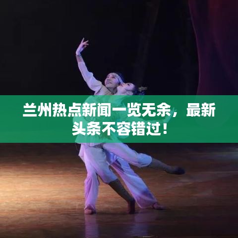 蘭州熱點新聞一覽無余，最新頭條不容錯過！