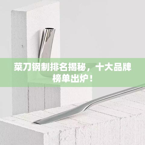 菜刀鋼制排名揭秘，十大品牌榜單出爐！