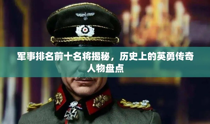 軍事排名前十名將揭秘，歷史上的英勇傳奇人物盤點