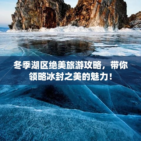冬季湖區(qū)絕美旅游攻略，帶你領略冰封之美的魅力！