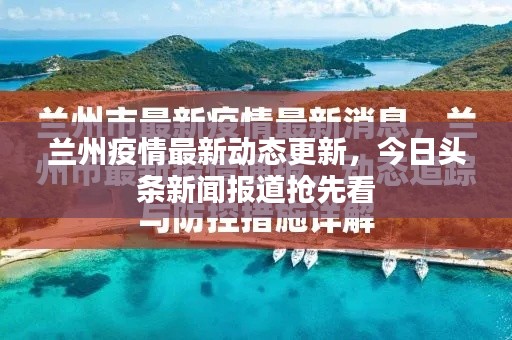蘭州疫情最新動(dòng)態(tài)更新，今日頭條新聞報(bào)道搶先看
