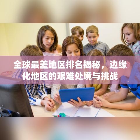 全球最差地區排名揭秘，邊緣化地區的艱難處境與挑戰