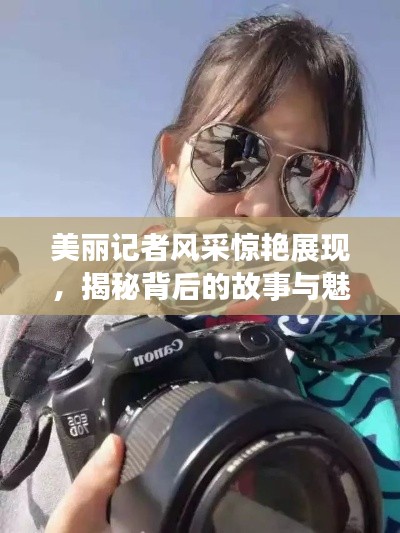 美麗記者風采驚艷展現，揭秘背后的故事與魅力瞬間