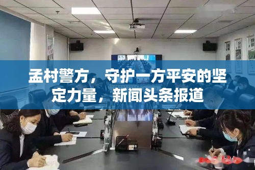 孟村警方，守護一方平安的堅定力量，新聞頭條報道