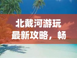 北戴河游玩最新攻略，暢游海濱勝地的必備指南！