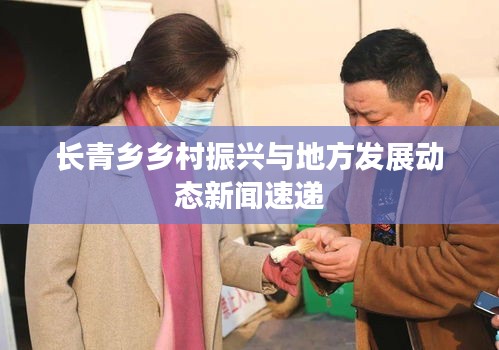 長青鄉鄉村振興與地方發展動態新聞速遞