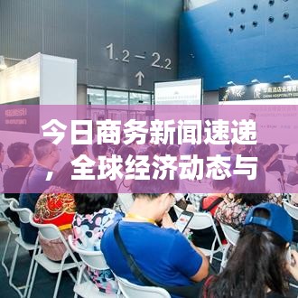今日商務(wù)新聞速遞，全球經(jīng)濟動態(tài)與企業(yè)發(fā)展深度洞察