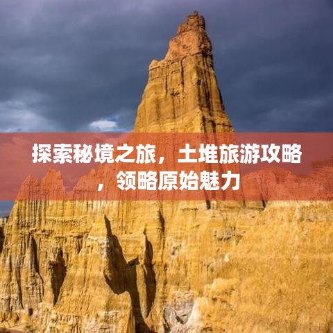探索秘境之旅，土堆旅游攻略，領略原始魅力