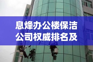 息烽辦公樓保潔公司權威排名及深度市場分析揭秘