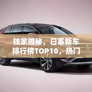 獨家揭秘，日系新車排行榜TOP10，熱門車型一網打盡！