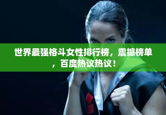 世界最強格斗女性排行榜，震撼榜單，百度熱議熱議！