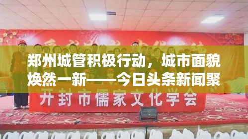 鄭州城管積極行動，城市面貌煥然一新——今日頭條新聞聚焦