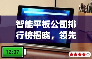 智能平板公司排行榜揭曉，領先品牌一覽無遺！