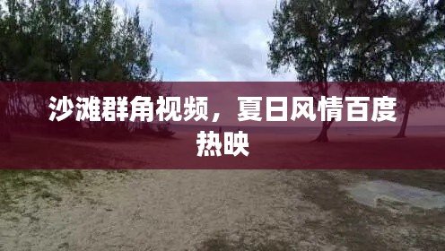 沙灘群角視頻，夏日風情百度熱映