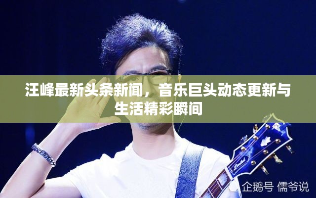 汪峰最新頭條新聞，音樂巨頭動態更新與生活精彩瞬間