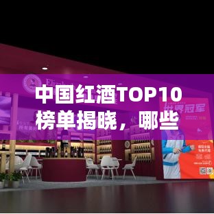 中國(guó)紅酒TOP10榜單揭曉，哪些品牌榮登前十名？