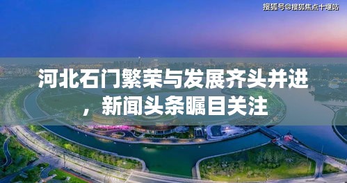 河北石門繁榮與發(fā)展齊頭并進(jìn)，新聞頭條矚目關(guān)注
