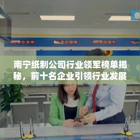 南寧紙制公司行業領軍榜單揭秘，前十名企業引領行業發展潮流