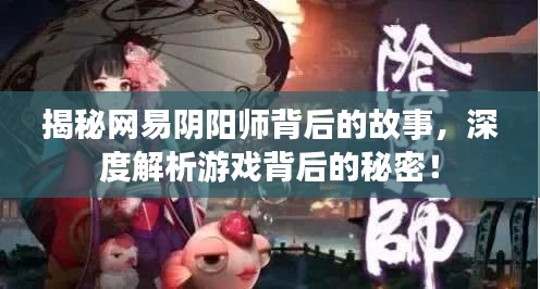 揭秘網易陰陽師背后的故事，深度解析游戲背后的秘密！