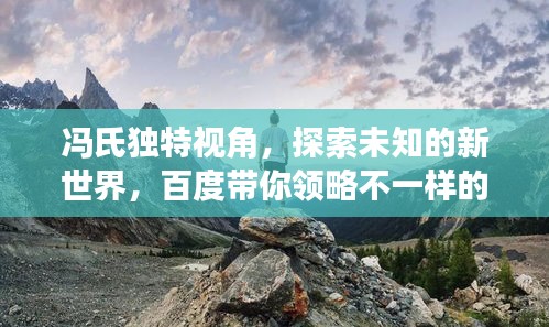 馮氏獨(dú)特視角，探索未知的新世界，百度帶你領(lǐng)略不一樣的風(fēng)景