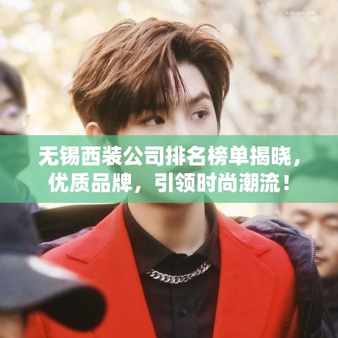 無錫西裝公司排名榜單揭曉，優(yōu)質(zhì)品牌，引領(lǐng)時尚潮流！