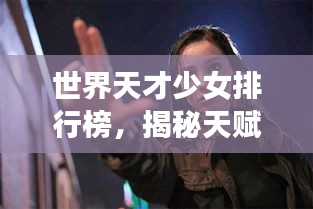世界天才少女排行榜，揭秘天賦異稟的少女們！