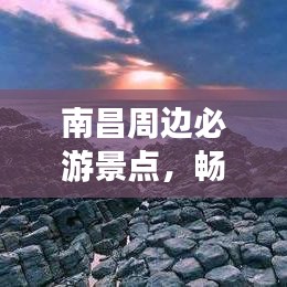 南昌周邊必游景點，暢游無限風光旅游攻略！
