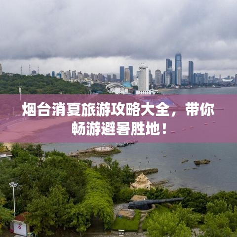 煙臺消夏旅游攻略大全，帶你暢游避暑勝地！