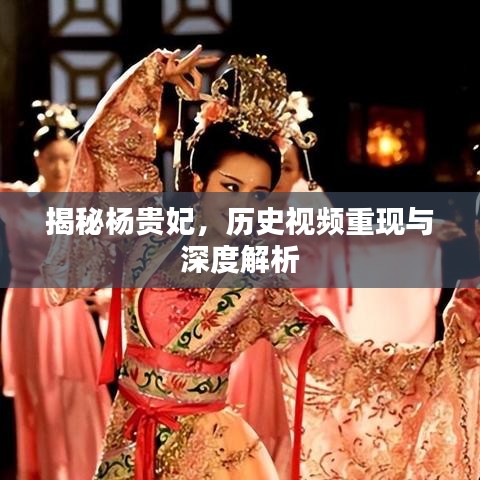 揭秘楊貴妃，歷史視頻重現與深度解析
