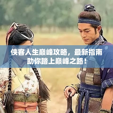 俠客人生巔峰攻略，最新指南助你踏上巔峰之路！