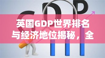 英國GDP世界排名與經(jīng)濟(jì)地位揭秘，全球影響力不容小覷