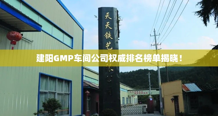 建陽GMP車間公司權威排名榜單揭曉！