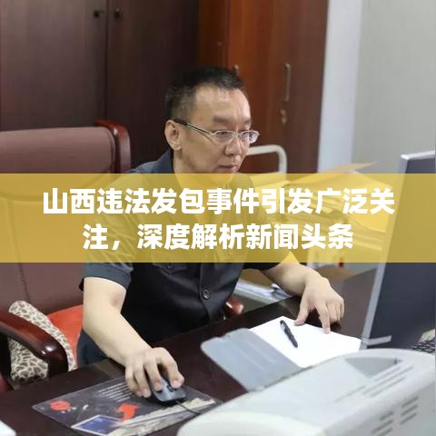 山西違法發包事件引發廣泛關注，深度解析新聞頭條