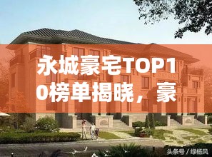 永城豪宅TOP10榜單揭曉，豪華府邸排名大解密！