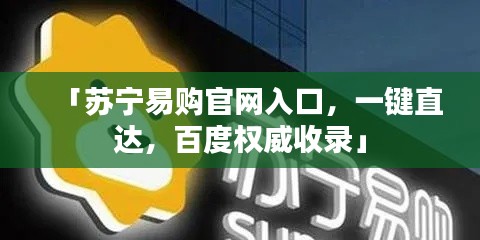 「蘇寧易購官網入口，一鍵直達，百度權威收錄」