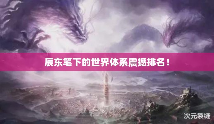辰東筆下的世界體系震撼排名！