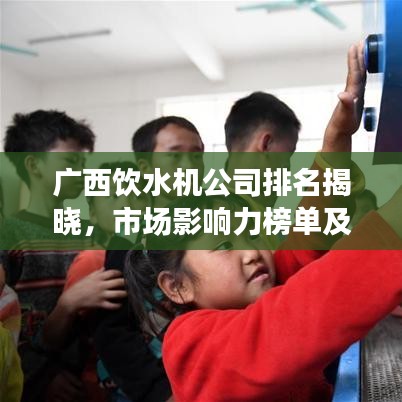 廣西飲水機公司排名揭曉，市場影響力榜單及企業(yè)實力解析