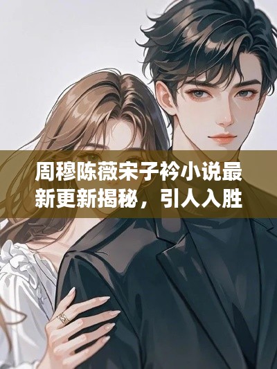 周穆陳薇宋子衿小說最新更新揭秘，引人入勝的情節(jié)發(fā)展！